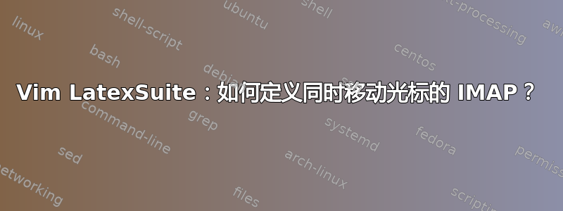 Vim LatexSuite：如何定义同时移动光标的 IMAP？