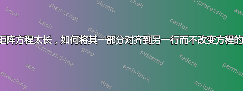 如果矩阵方程太长，如何将其一部分对齐到另一行而不改变方程的标签