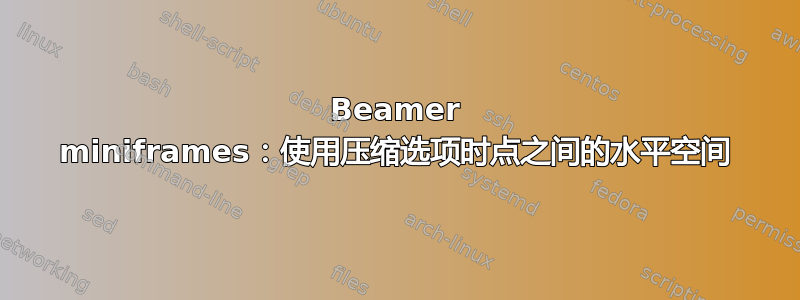 Beamer miniframes：使用压缩选项时点之间的水平空间