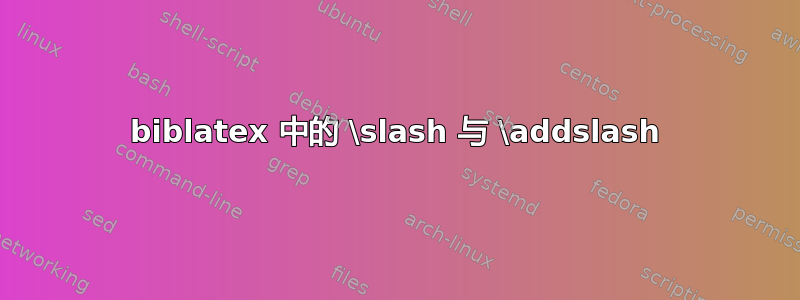 biblatex 中的 \slash 与 \addslash