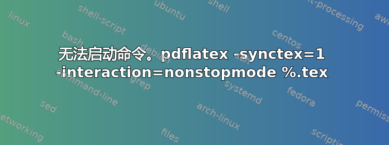 无法启动命令。pdflatex -synctex=1 -interaction=nonstopmode %.tex