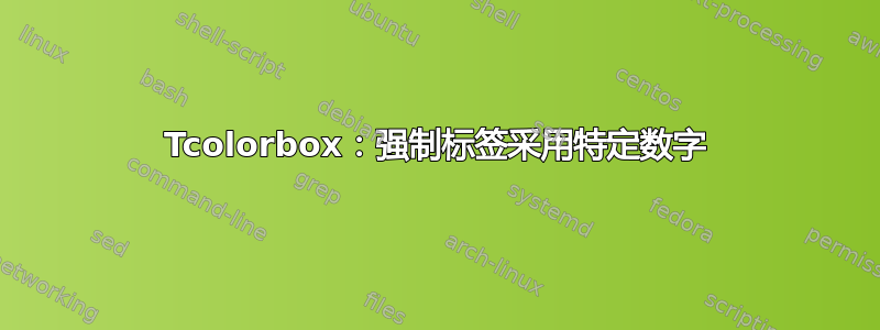 Tcolorbox：强制标签采用特定数字