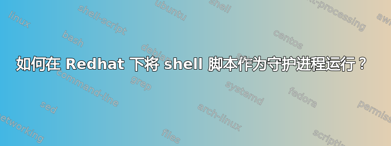 如何在 Redhat 下将 shell 脚本作为守护进程运行？