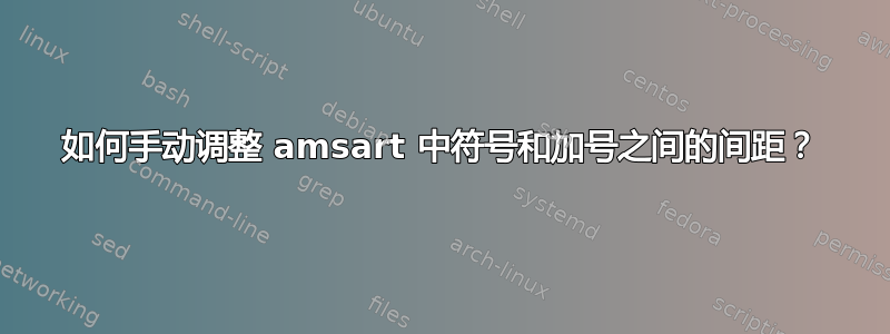 如何手动调整 amsart 中符号和加号之间的间距？