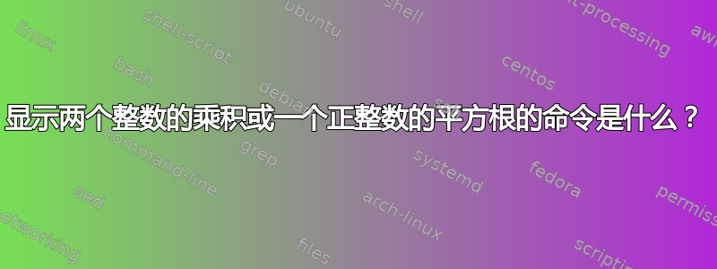 显示两个整数的乘积或一个正整数的平方根的命令是什么？