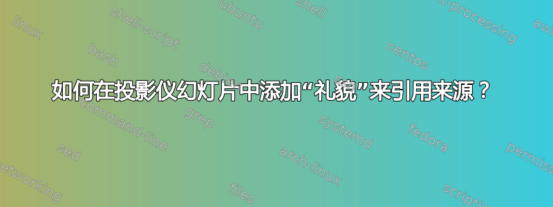 如何在投影仪幻灯片中添加“礼貌”来引用来源？