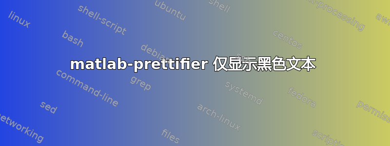 matlab-prettifier 仅显示黑色文本