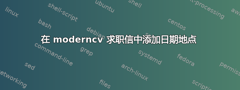 在 moderncv 求职信中添加日期地点