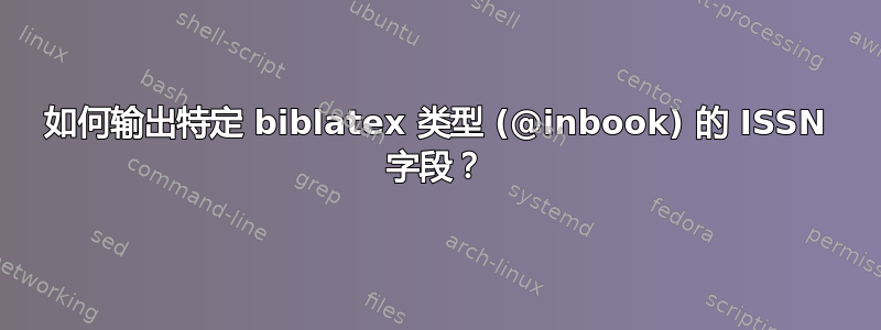 如何输出特定 biblatex 类型 (@inbook) 的 ISSN 字段？