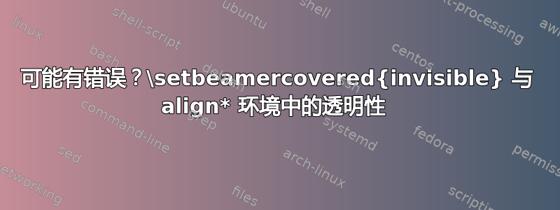 可能有错误？\setbeamercovered{invisible} 与 align* 环境中的透明性 