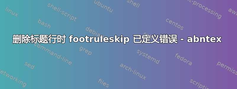 删除标题行时 footruleskip 已定义错误 - abntex