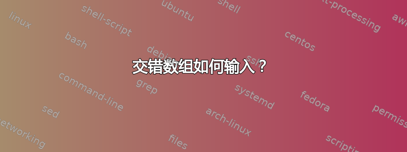 交错数组如何输入？