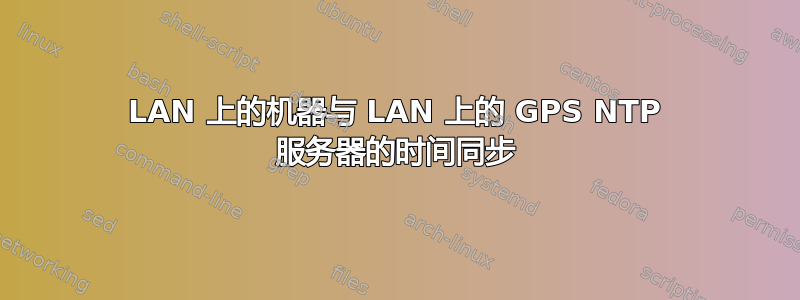 LAN 上的机器与 LAN 上的 GPS NTP 服务器的时间同步