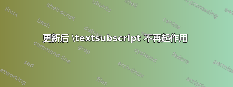 更新后 \textsubscript 不再起作用