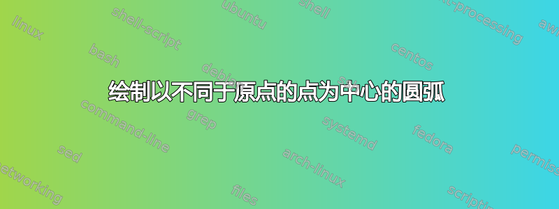 绘制以不同于原点的点为中心的圆弧