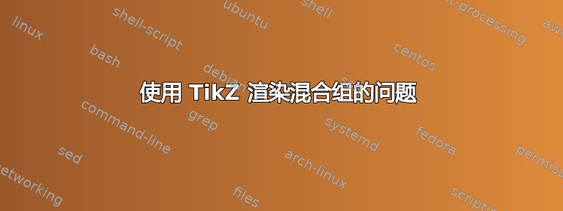 使用 TikZ 渲染混合组的问题