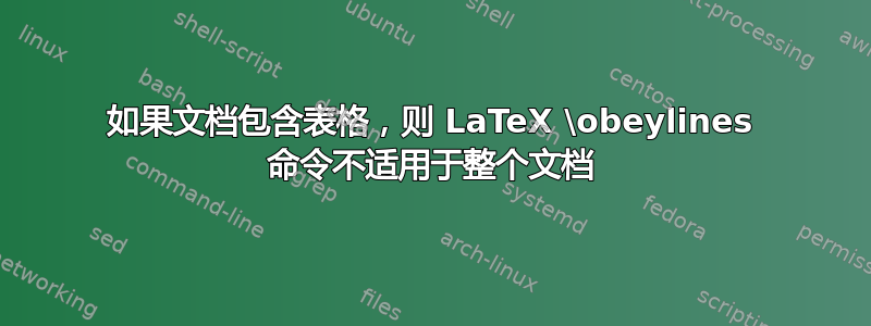 如果文档包含表格，则 LaTeX \obeylines 命令不适用于整个文档