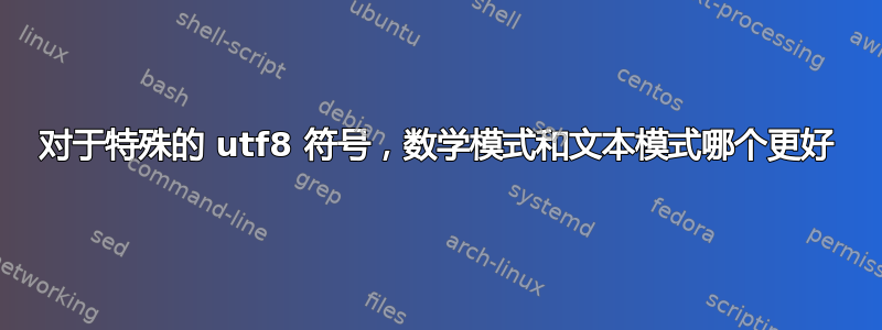 对于特殊的 utf8 符号，数学模式和文本模式哪个更好