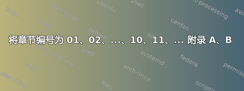 将章节编号为 01、02、...、10、11、... 附录 A、B