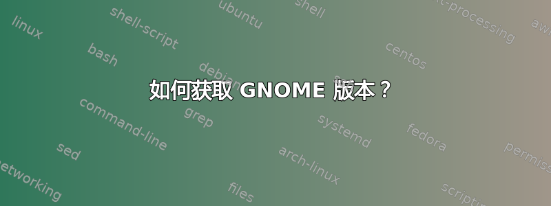 如何获取 GNOME 版本？