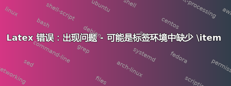 Latex 错误：出现问题 - 可能是标签环境中缺少 \item