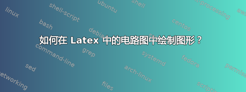 如何在 Latex 中的电路图中绘制图形？