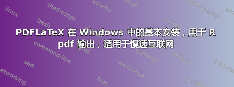 PDFLaTeX 在 Windows 中的基本安装，用于 R pdf 输出，适用于慢速互联网