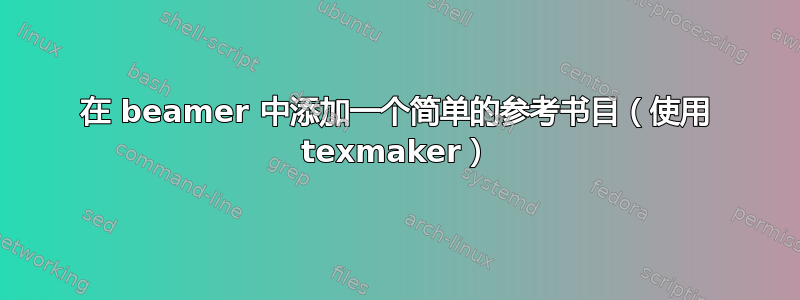 在 beamer 中添加一个简单的参考书目（使用 texmaker）