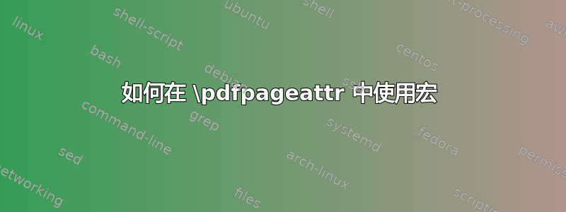 如何在 \pdfpageattr 中使用宏