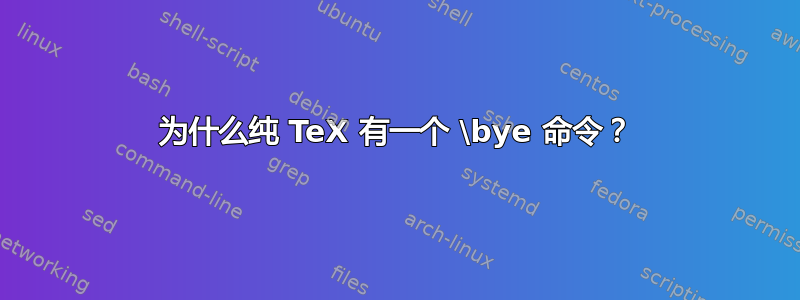 为什么纯 TeX 有一个 \bye 命令？