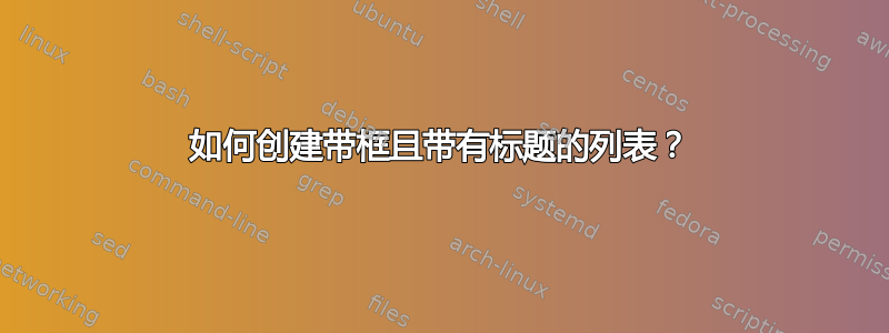 如何创建带框且带有标题的列表？