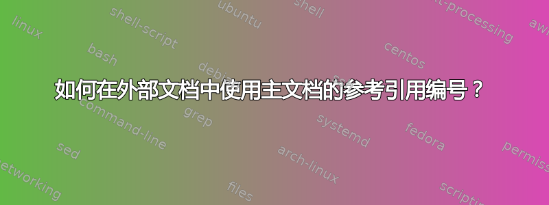 如何在外部文档中使用主文档的参考引用编号？