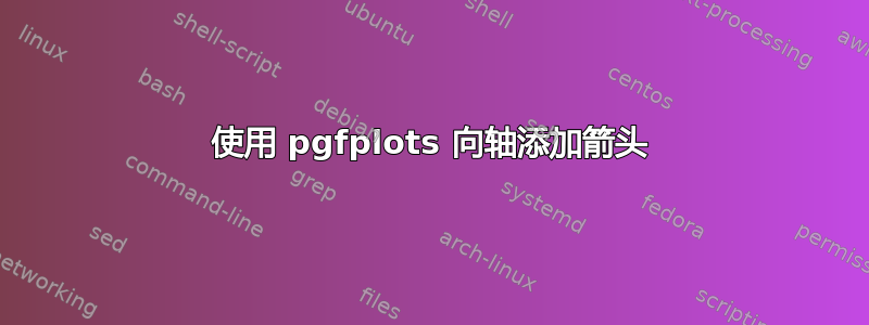 使用 pgfplots 向轴添加箭头