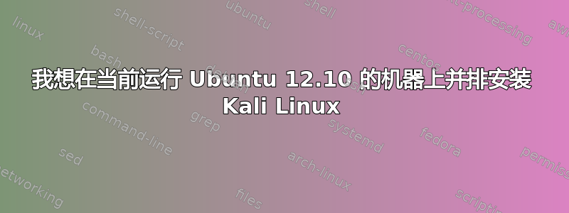 我想在当前运行 Ubuntu 12.10 的机器上并排安装 Kali Linux