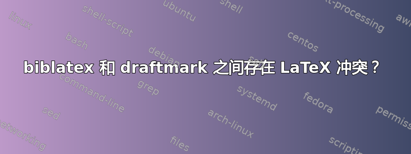 biblatex 和 draftmark 之间存在 LaTeX 冲突？