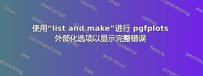 使用“list and make”进行 pgfplots 外部化选项以显示完整错误