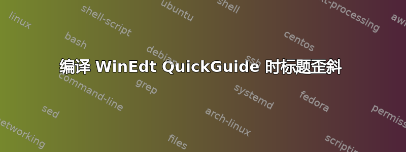 编译 WinEdt QuickGuide 时标题歪斜