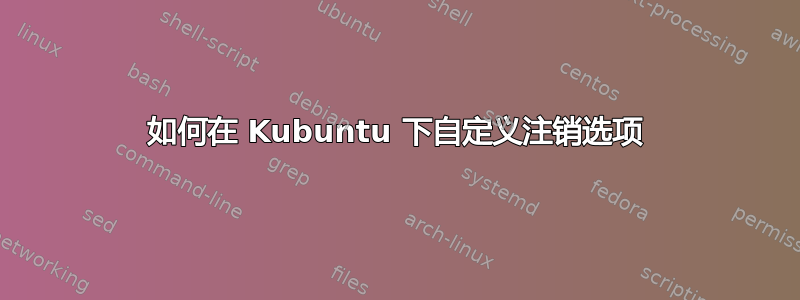 如何在 Kubuntu 下自定义注销选项