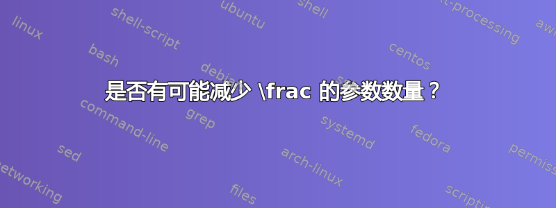 是否有可能减少 \frac 的参数数量？