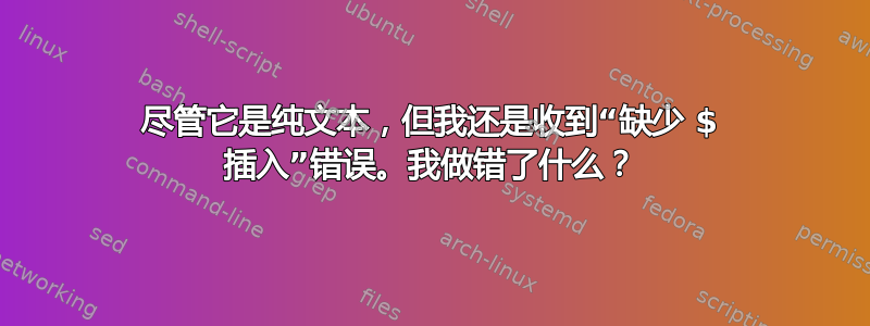 尽管它是纯文本，但我还是收到“缺少 $ 插入”错误。我做错了什么？