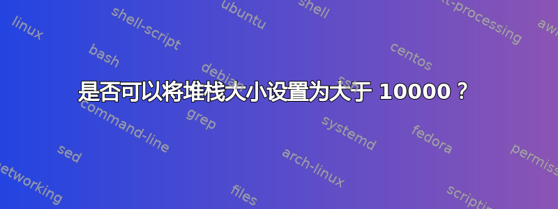 是否可以将堆栈大小设置为大于 10000？