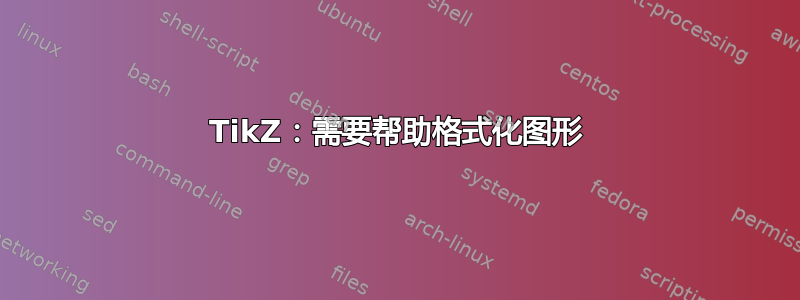 TikZ：需要帮助格式化图形