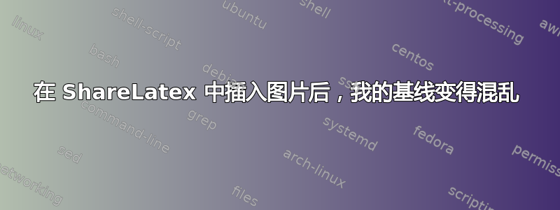 在 ShareLatex 中插入图片后，我的基线变得混乱