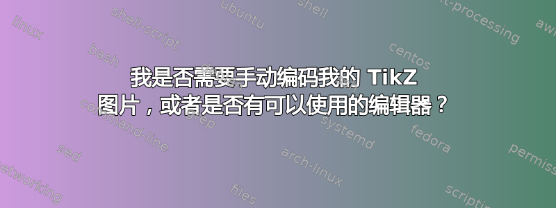 我是否需要手动编码我的 TikZ 图片，或者是否有可以使用的编辑器？