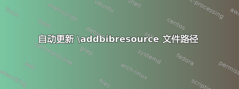 自动更新 \addbibresource 文件路径