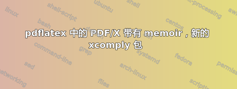 pdflatex 中的 PDF/X 带有 memoir，新的 xcomply 包 