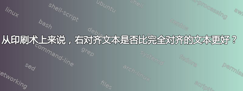 从印刷术上来说，右对齐文本是否比完全对齐的文本更好？