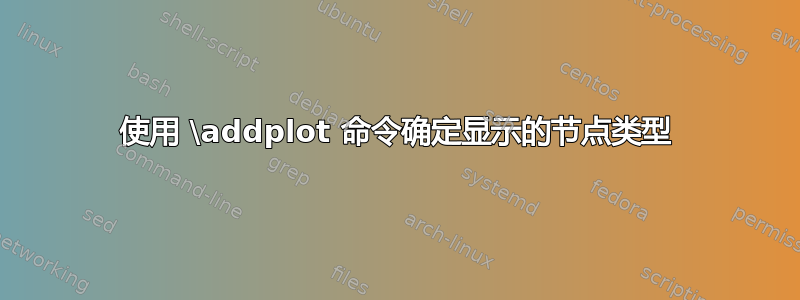 使用 \addplot 命令确定显示的节点类型