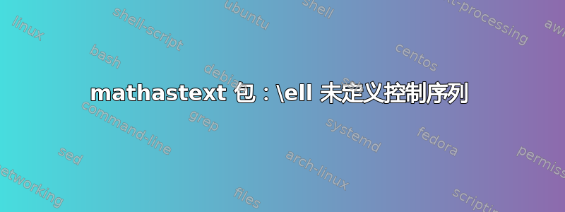 mathastext 包：\ell 未定义控制序列