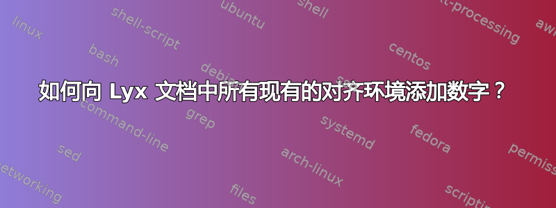 如何向 Lyx 文档中所有现有的对齐环境添加数字？